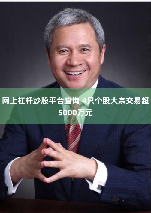 网上杠杆炒股平台查询 4只个股大宗交易超5000万元