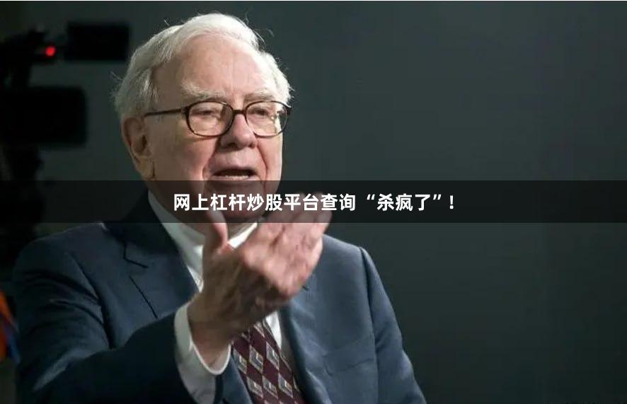 网上杠杆炒股平台查询 “杀疯了”！