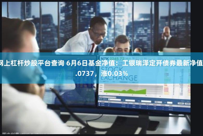 网上杠杆炒股平台查询 6月6日基金净值：工银瑞泽定开债券最新净值1.0737，涨0.03%