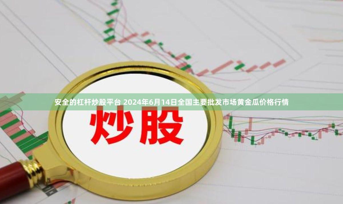 安全的杠杆炒股平台 2024年6月14日全国主要批发市场黄金瓜价格行情