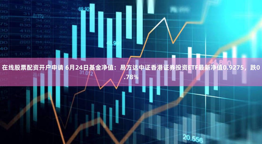 在线股票配资开户申请 6月24日基金净值：易方达中证香港证券投资ETF最新净值0.9275，跌0.78%