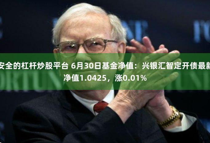 安全的杠杆炒股平台 6月30日基金净值：兴银汇智定开债最新净值1.0425，涨0.01%