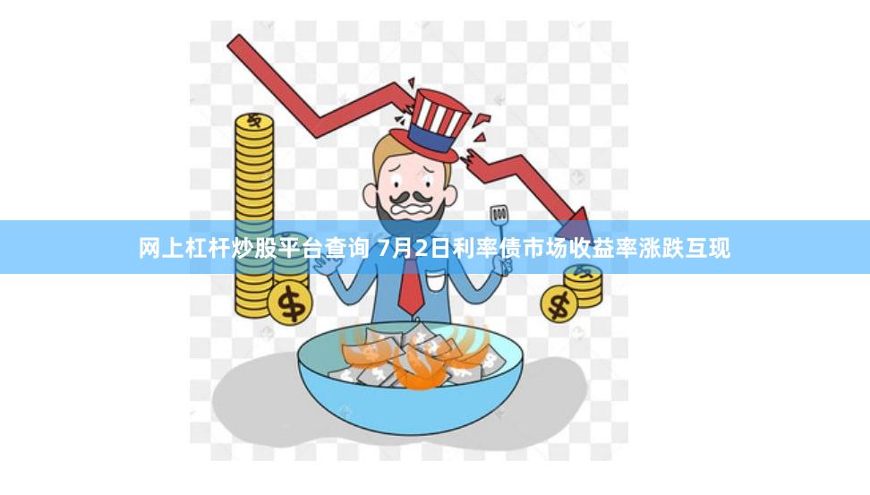 网上杠杆炒股平台查询 7月2日利率债市场收益率涨跌互现