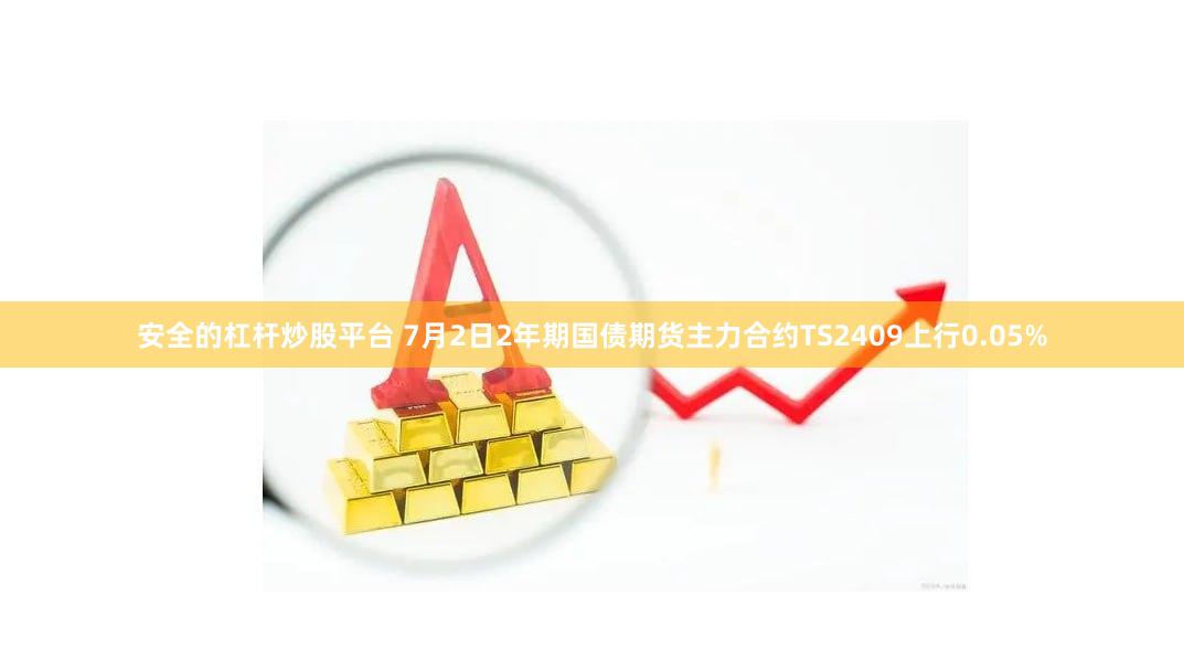 安全的杠杆炒股平台 7月2日2年期国债期货主力合约TS2409上行0.05%