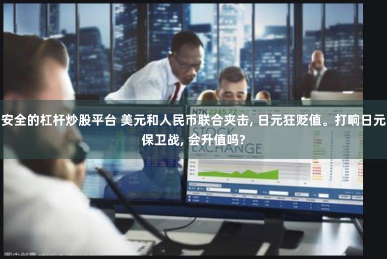 安全的杠杆炒股平台 美元和人民币联合夹击, 日元狂贬值。打响日元保卫战, 会升值吗?