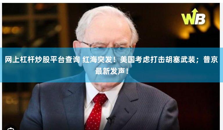 网上杠杆炒股平台查询 红海突发！美国考虑打击胡塞武装；普京最新发声！