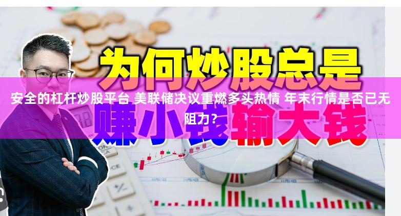 安全的杠杆炒股平台 美联储决议重燃多头热情 年末行情是否已无阻力？