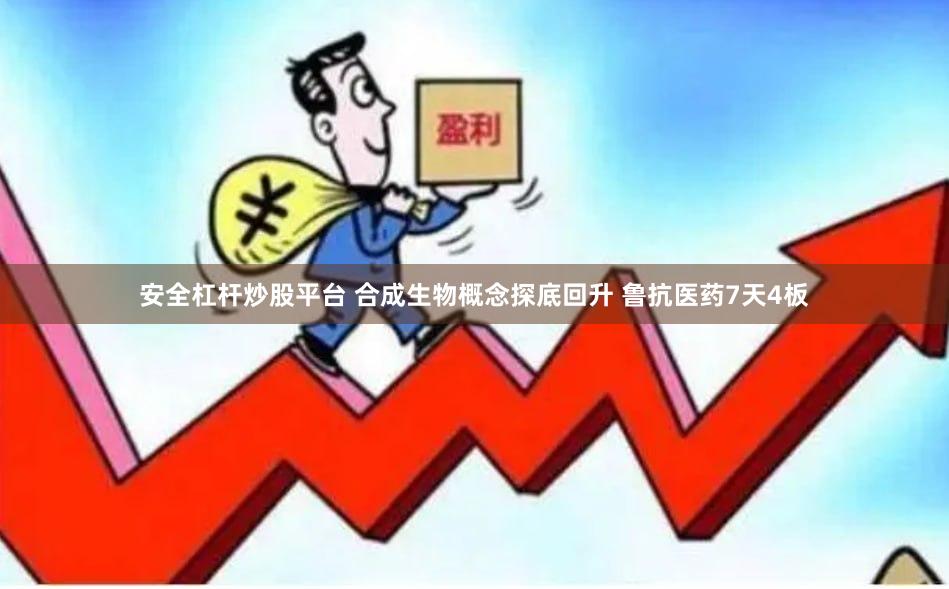安全杠杆炒股平台 合成生物概念探底回升 鲁抗医药7天4板
