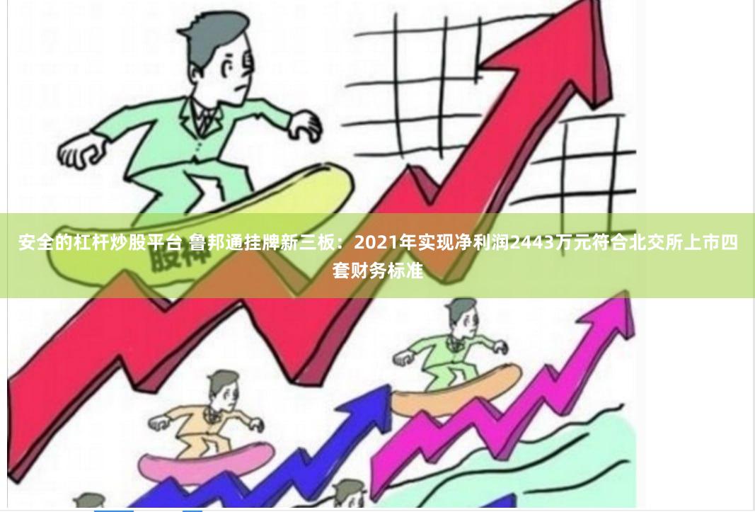 安全的杠杆炒股平台 鲁邦通挂牌新三板：2021年实现净利润2443万元符合北交所上市四套财务标准