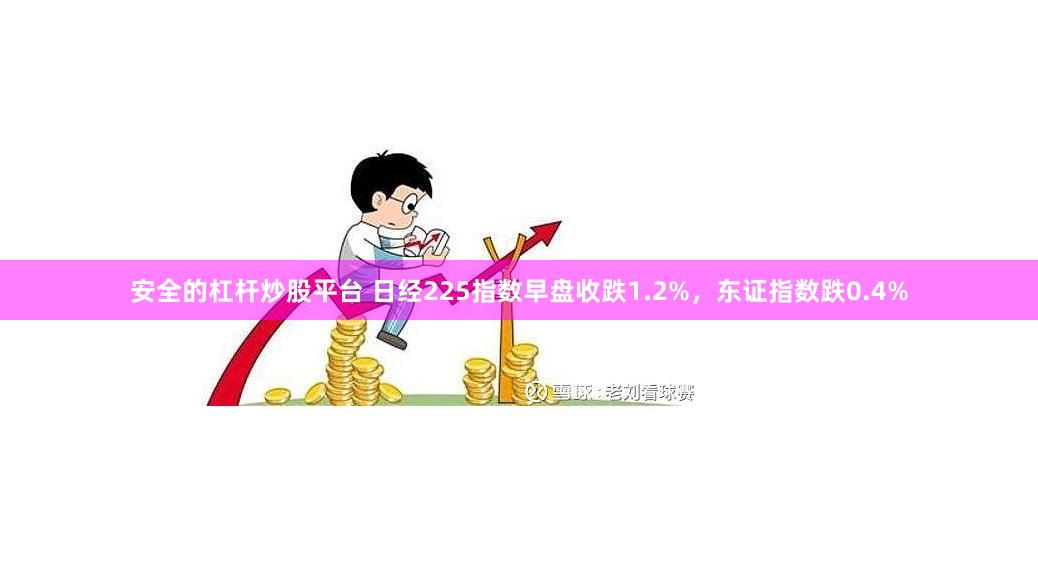 安全的杠杆炒股平台 日经225指数早盘收跌1.2%，东证指数跌0.4%