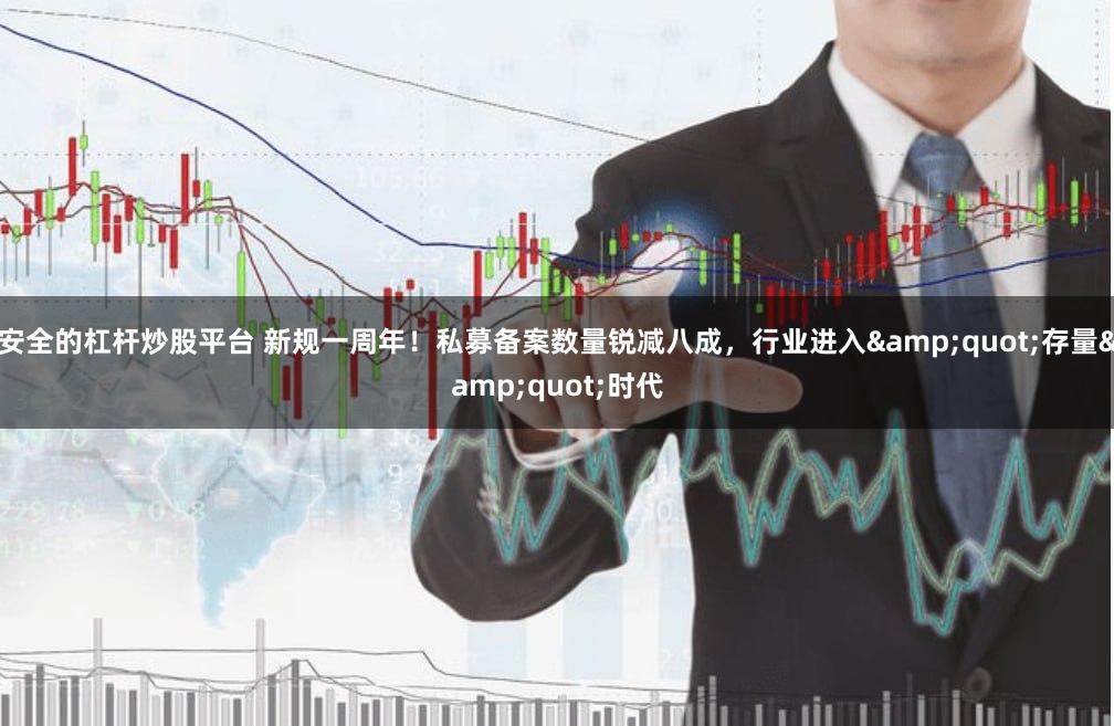 安全的杠杆炒股平台 新规一周年！私募备案数量锐减八成，行业进入&quot;存量&quot;时代