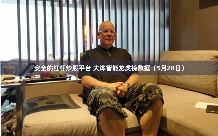 安全的杠杆炒股平台 大烨智能龙虎榜数据（5月28日）