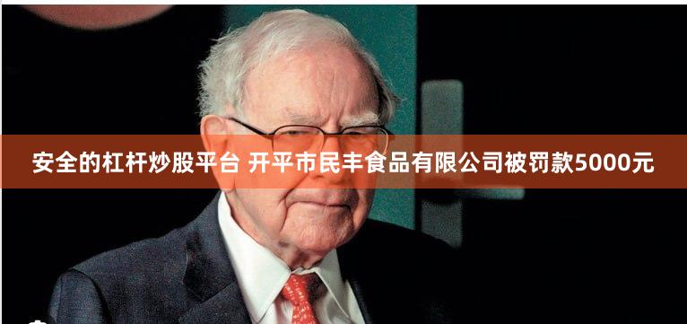 安全的杠杆炒股平台 开平市民丰食品有限公司被罚款5000元