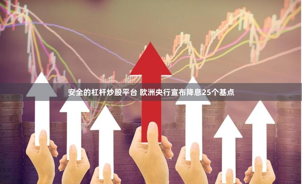 安全的杠杆炒股平台 欧洲央行宣布降息25个基点