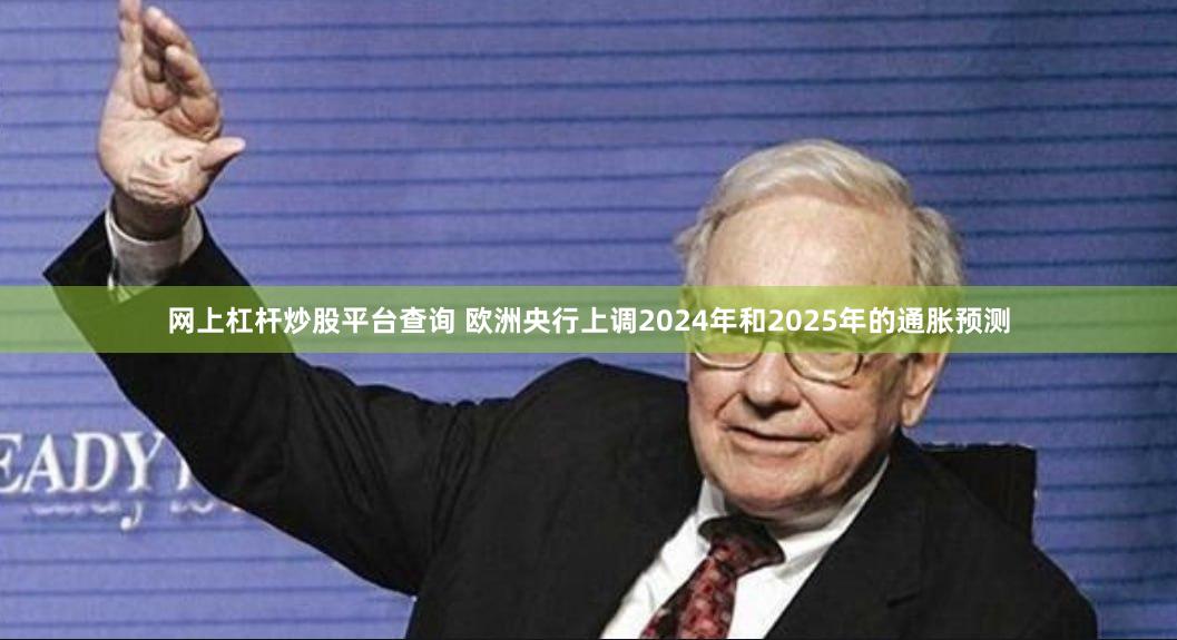 网上杠杆炒股平台查询 欧洲央行上调2024年和2025年的通胀预测
