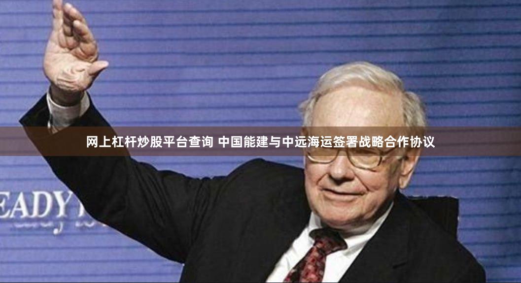 网上杠杆炒股平台查询 中国能建与中远海运签署战略合作协议