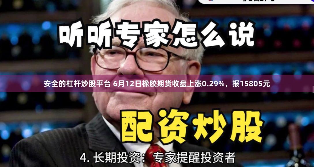 安全的杠杆炒股平台 6月12日橡胶期货收盘上涨0.29%，报15805元