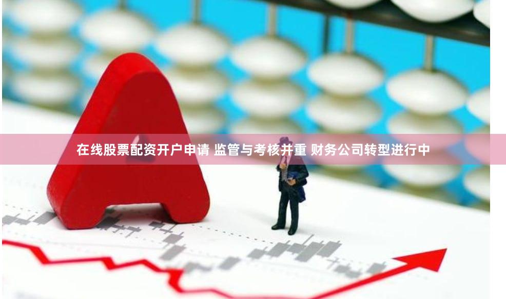 在线股票配资开户申请 监管与考核并重 财务公司转型进行中
