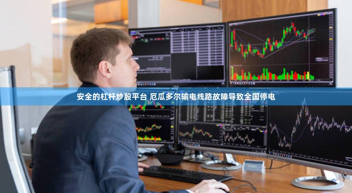 安全的杠杆炒股平台 厄瓜多尔输电线路故障导致全国停电