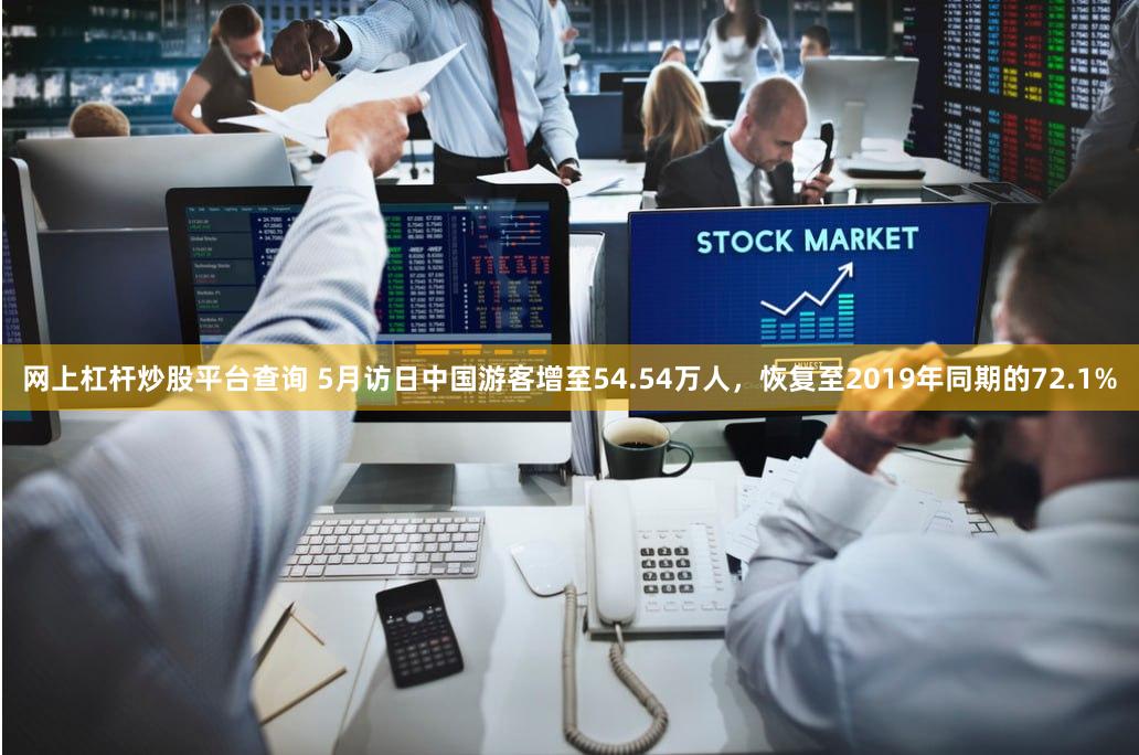 网上杠杆炒股平台查询 5月访日中国游客增至54.54万人，恢复至2019年同期的72.1%