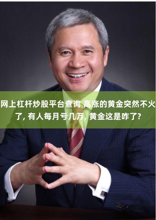 网上杠杆炒股平台查询 高涨的黄金突然不火了, 有人每月亏几万, 黄金这是咋了?