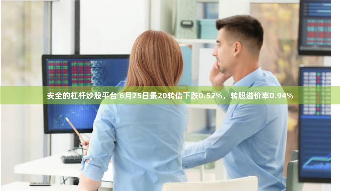 安全的杠杆炒股平台 6月25日景20转债下跌0.52%，转股溢价率0.94%