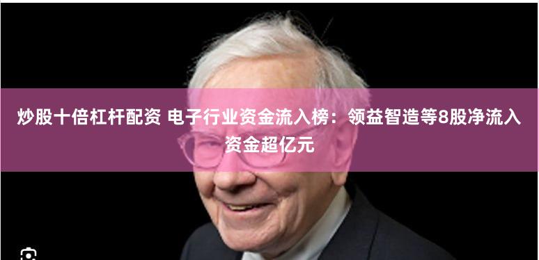 炒股十倍杠杆配资 电子行业资金流入榜：领益智造等8股净流入资金超亿元
