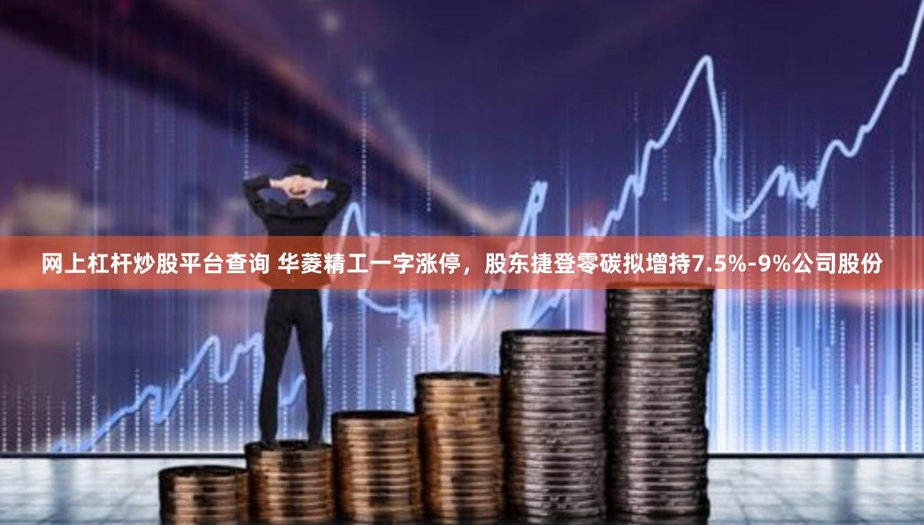 网上杠杆炒股平台查询 华菱精工一字涨停，股东捷登零碳拟增持7.5%-9%公司股份
