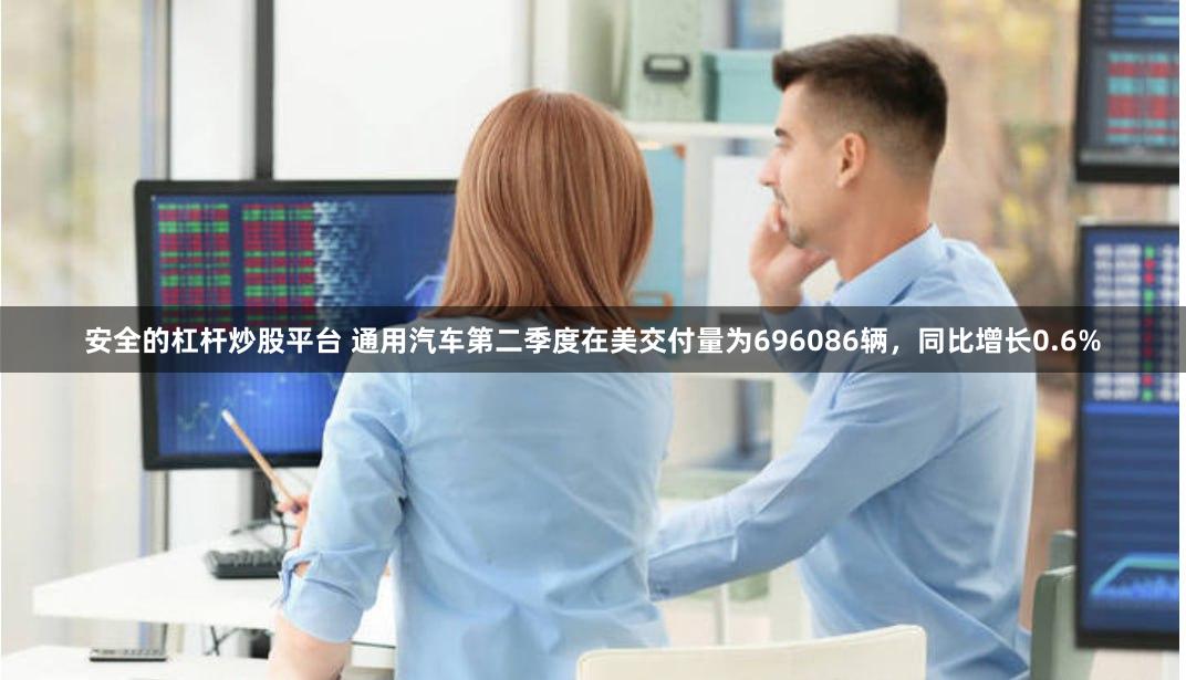 安全的杠杆炒股平台 通用汽车第二季度在美交付量为696086辆，同比增长0.6%