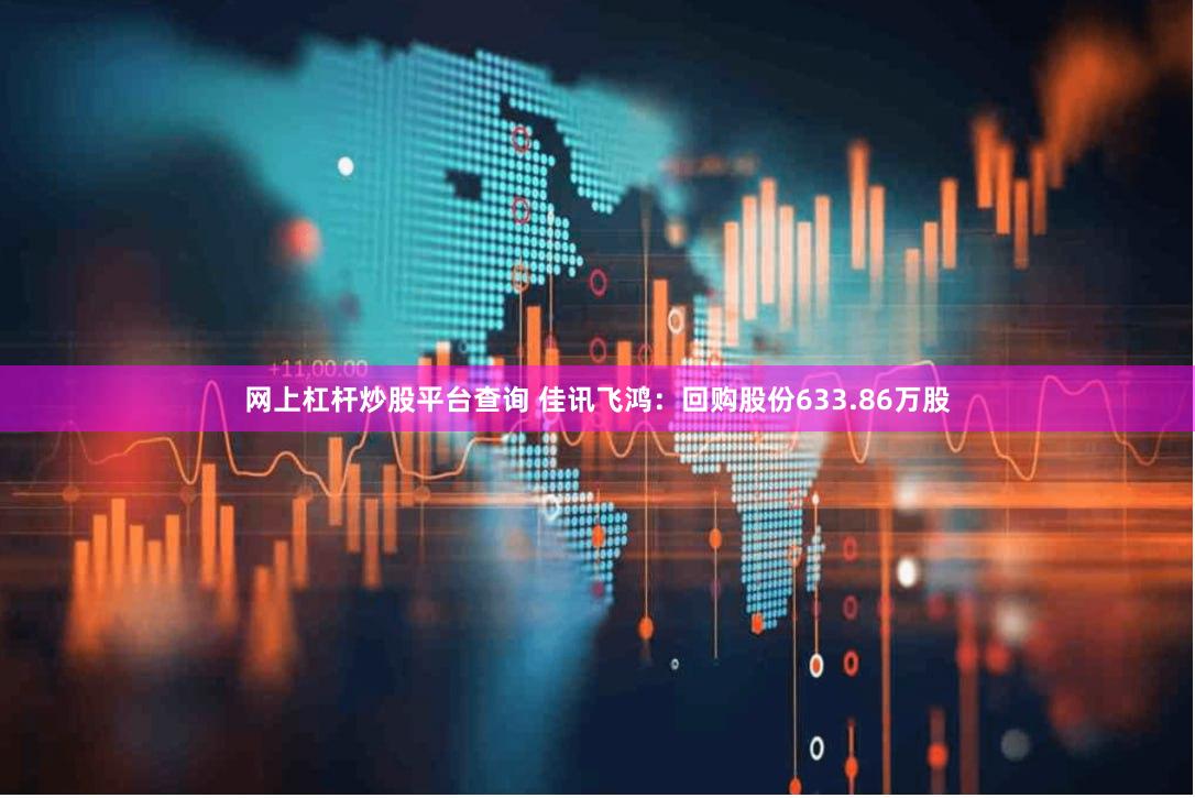 网上杠杆炒股平台查询 佳讯飞鸿：回购股份633.86万股