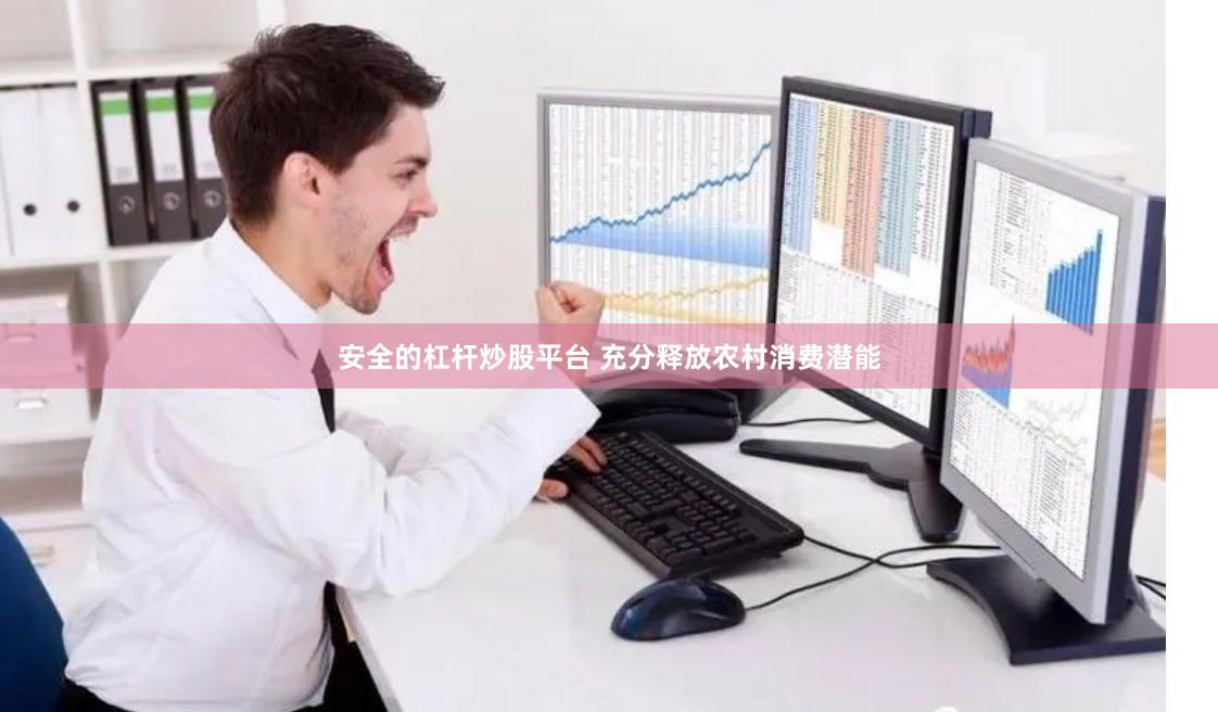 安全的杠杆炒股平台 充分释放农村消费潜能