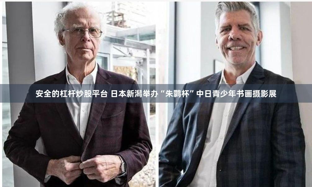 安全的杠杆炒股平台 日本新潟举办“朱鹮杯”中日青少年书画摄影展