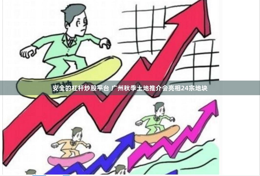 安全的杠杆炒股平台 广州秋季土地推介会亮相24宗地块