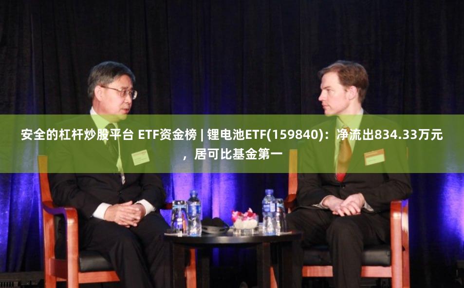安全的杠杆炒股平台 ETF资金榜 | 锂电池ETF(159840)：净流出834.33万元，居可比基金第一