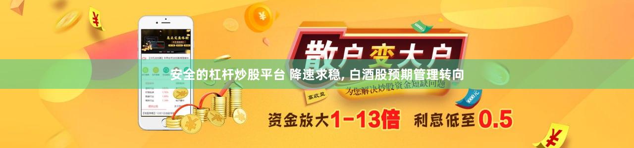 安全的杠杆炒股平台 降速求稳, 白酒股预期管理转向