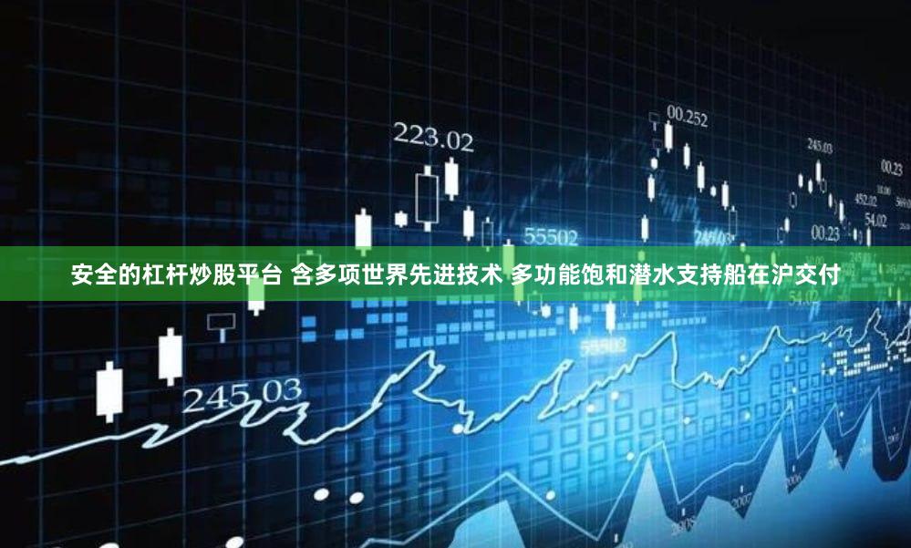 安全的杠杆炒股平台 含多项世界先进技术 多功能饱和潜水支持船在沪交付