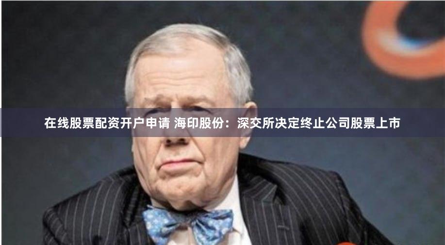 在线股票配资开户申请 海印股份：深交所决定终止公司股票上市