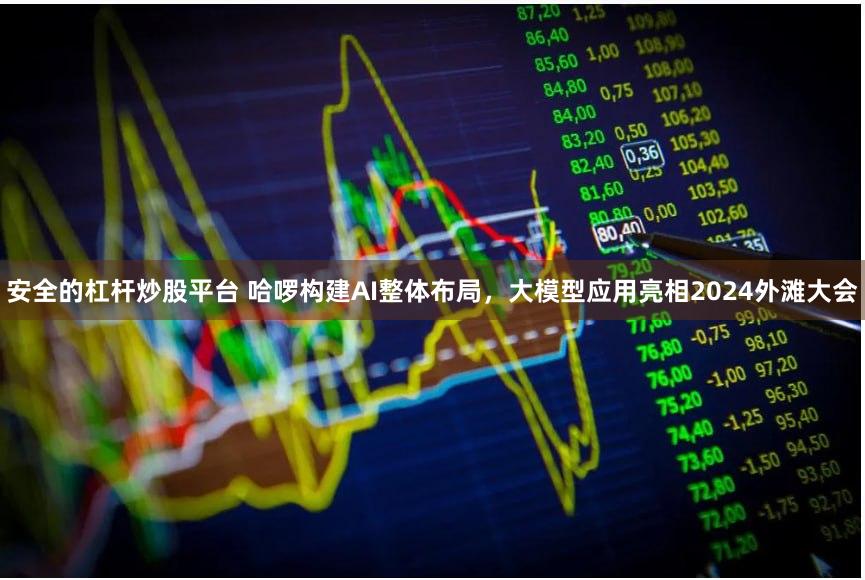 安全的杠杆炒股平台 哈啰构建AI整体布局，大模型应用亮相2024外滩大会