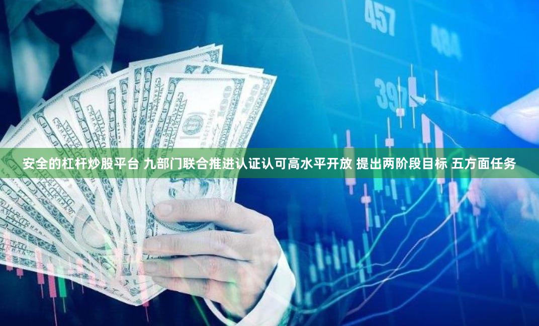 安全的杠杆炒股平台 九部门联合推进认证认可高水平开放 提出两阶段目标 五方面任务