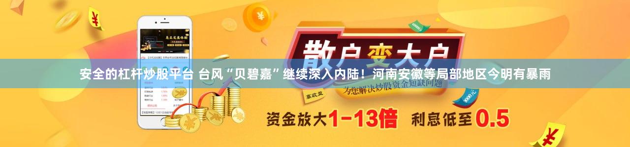 安全的杠杆炒股平台 台风“贝碧嘉”继续深入内陆！河南安徽等局部地区今明有暴雨