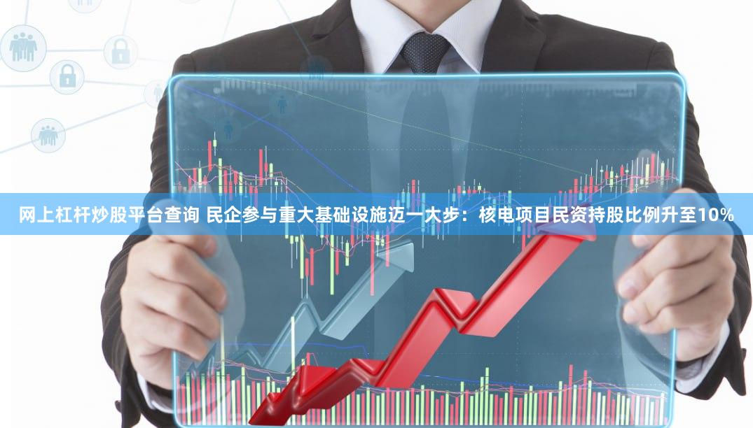 网上杠杆炒股平台查询 民企参与重大基础设施迈一大步：核电项目民资持股比例升至10%
