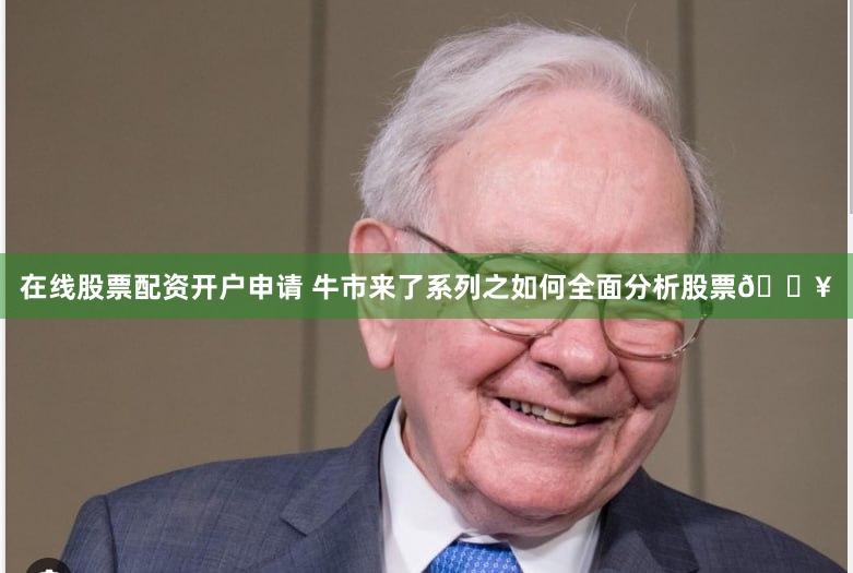 在线股票配资开户申请 牛市来了系列之如何全面分析股票🔥