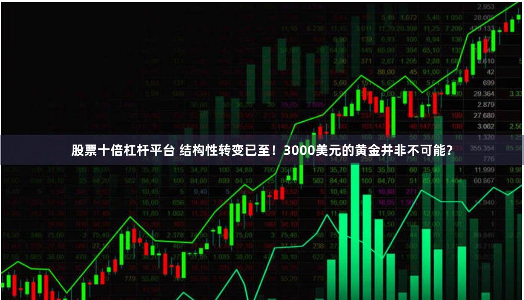 股票十倍杠杆平台 结构性转变已至！3000美元的黄金并非不可能？