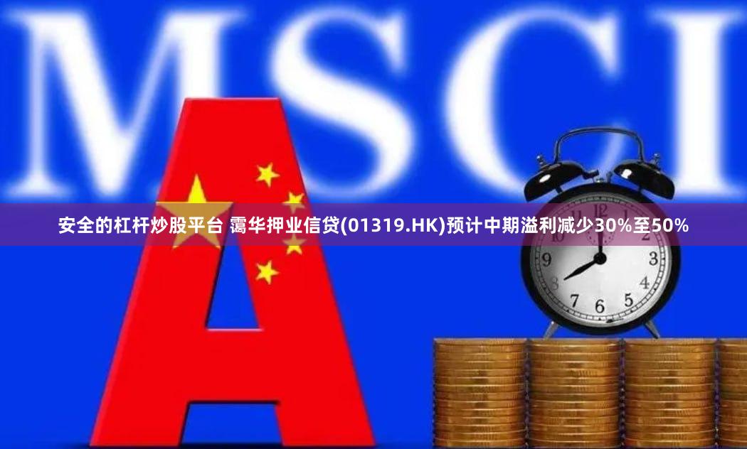 安全的杠杆炒股平台 霭华押业信贷(01319.HK)预计中期溢利减少30%至50%