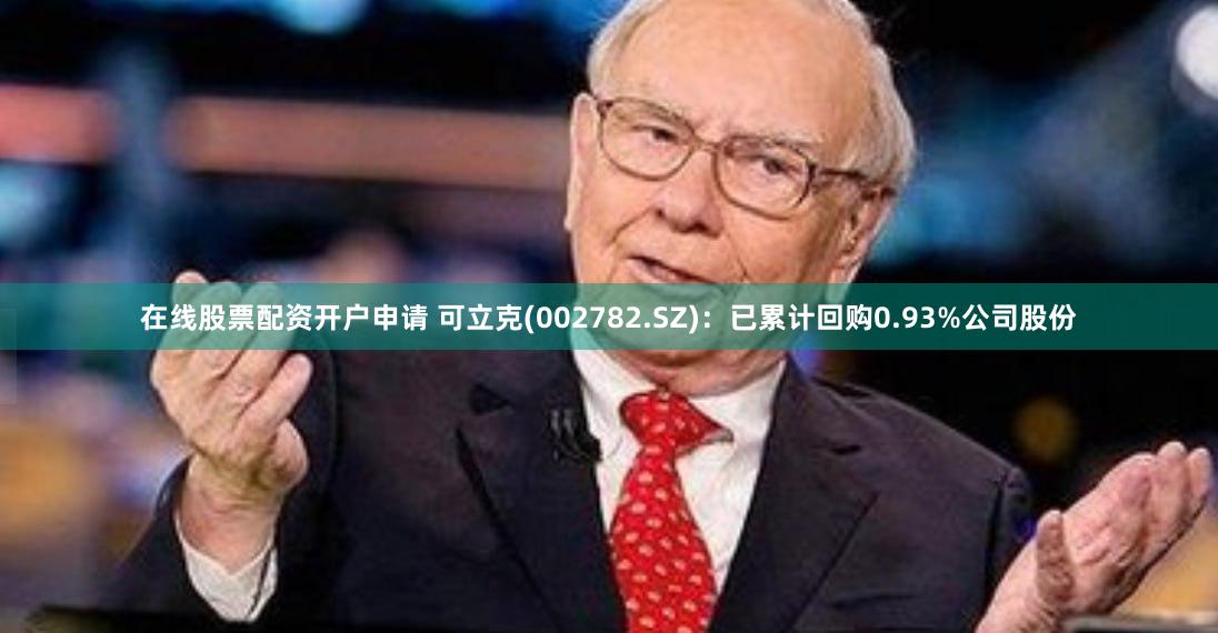 在线股票配资开户申请 可立克(002782.SZ)：已累计回购0.93%公司股份