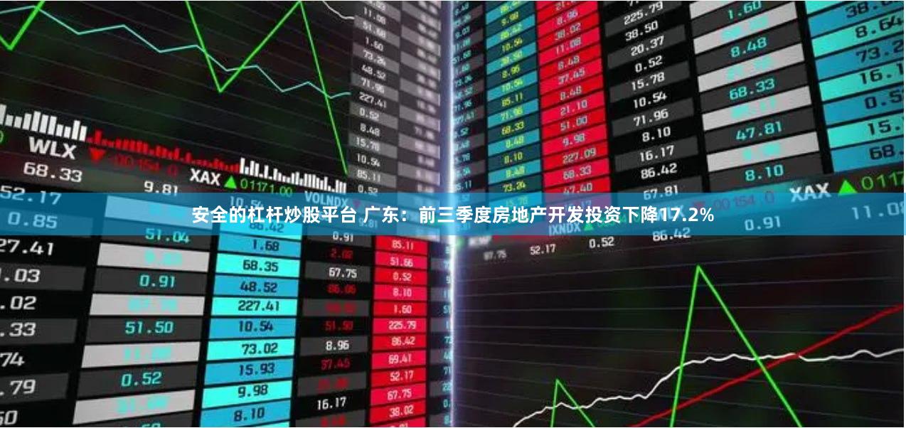 安全的杠杆炒股平台 广东：前三季度房地产开发投资下降17.2%