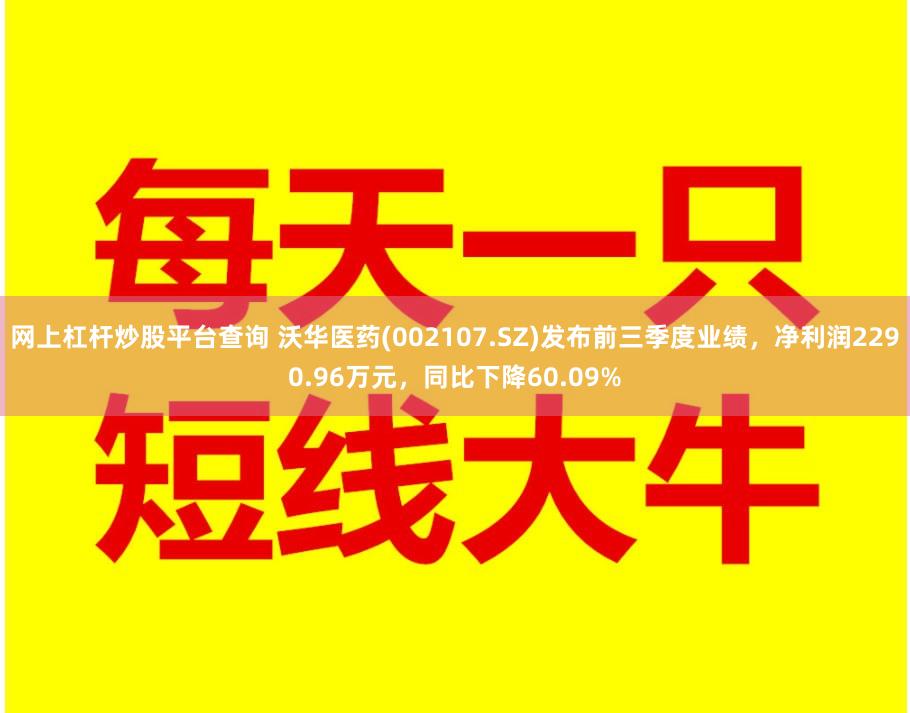 网上杠杆炒股平台查询 沃华医药(002107.SZ)发布前三季度业绩，净利润2290.96万元，同比下降60.09%