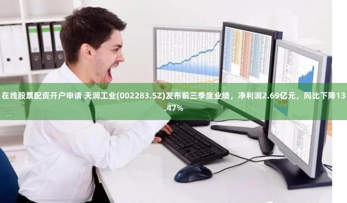 在线股票配资开户申请 天润工业(002283.SZ)发布前三季度业绩，净利润2.69亿元，同比下降13.47%