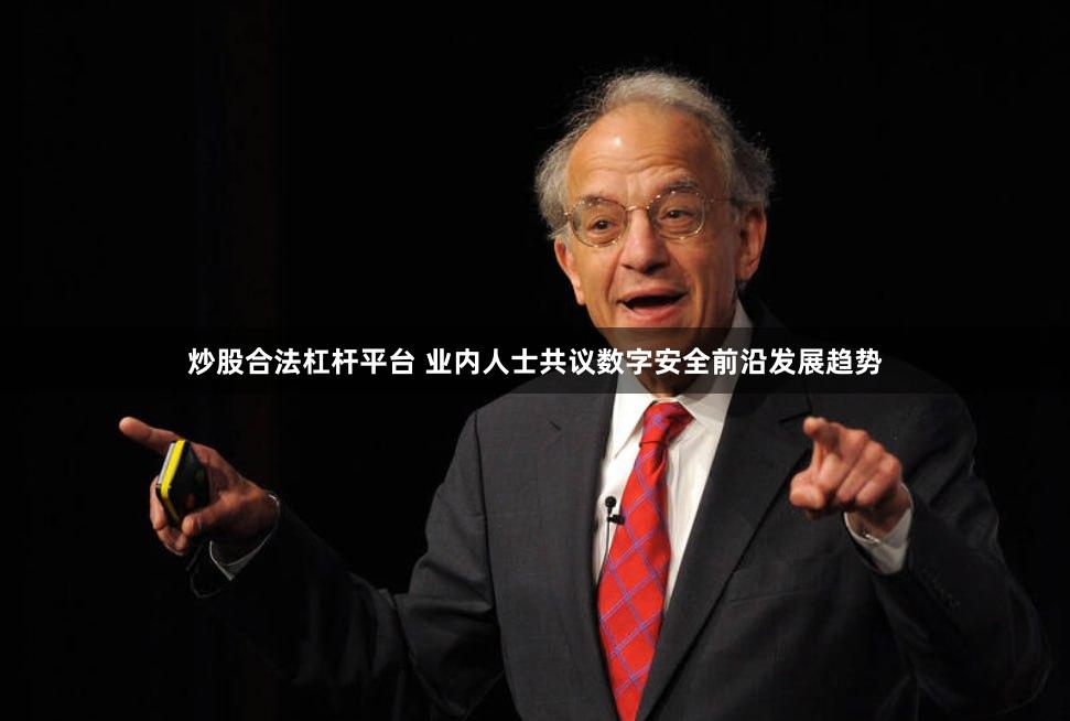 炒股合法杠杆平台 业内人士共议数字安全前沿发展趋势