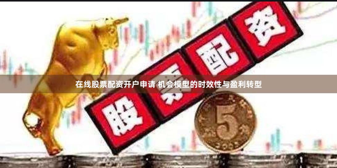 在线股票配资开户申请 机会模型的时效性与盈利转型
